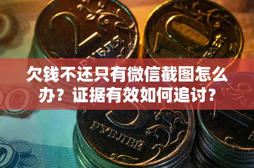 北京欠钱不还只有微信截图怎么办？证据有效如何追讨？