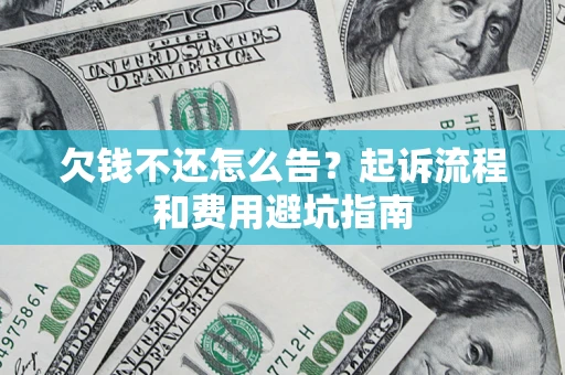 北京欠钱不还怎么告?起诉流程和费用避坑指南 北京欠钱不还怎么告?起诉流程和费用避坑指南