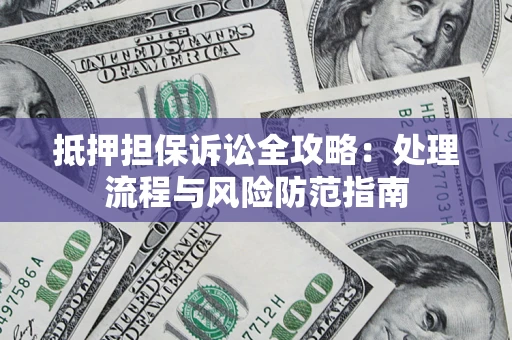 北京抵押担保诉讼全攻略：处理流程与风险防范指南