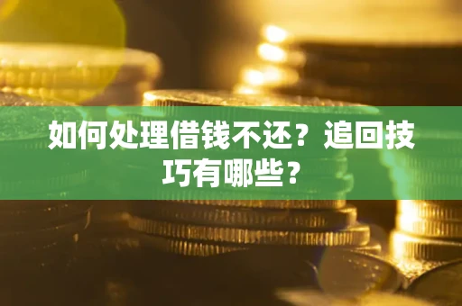 北京如何处理借钱不还？追回技巧有哪些？