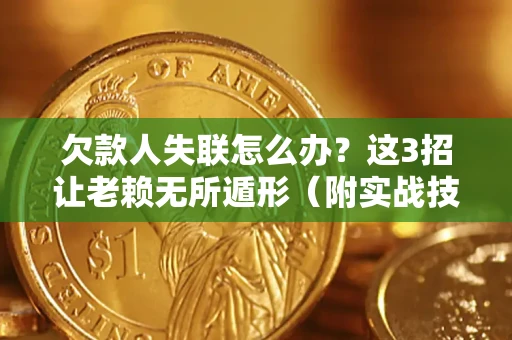 北京欠款人失联怎么办？这3招让老赖无所遁形（附实战技巧）