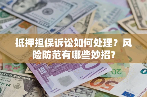 北京抵押担保诉讼如何处理？风险防范有哪些妙招？