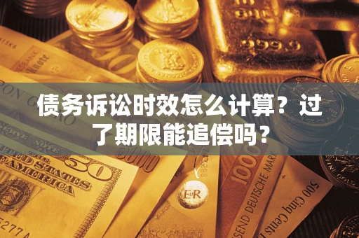 北京债务诉讼时效怎么计算？过了期限能追偿吗？