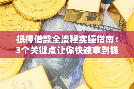 北京抵押借款全流程实操指南：3个关键点让你快速拿到钱