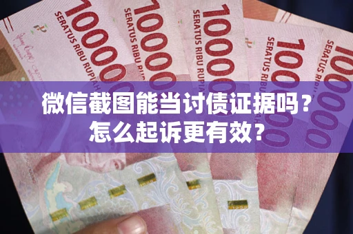 北京微信截图能当讨债证据吗？怎么起诉更有效？