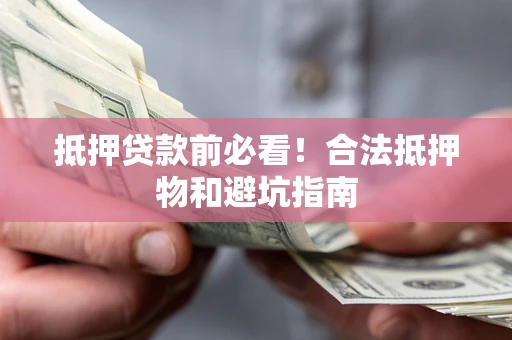 北京抵押贷款前必看！合法抵押物和避坑指南