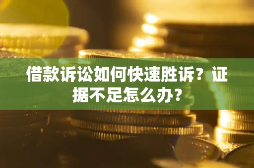 北京借款诉讼如何快速胜诉？证据不足怎么办？