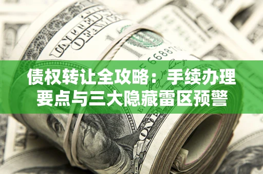 北京债权转让全攻略：手续办理要点与三大隐藏雷区预警