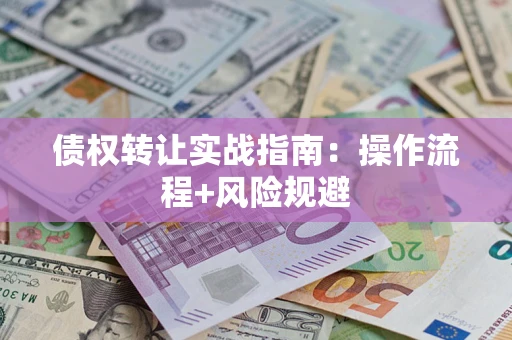 北京债权转让实战指南：操作流程+风险规避