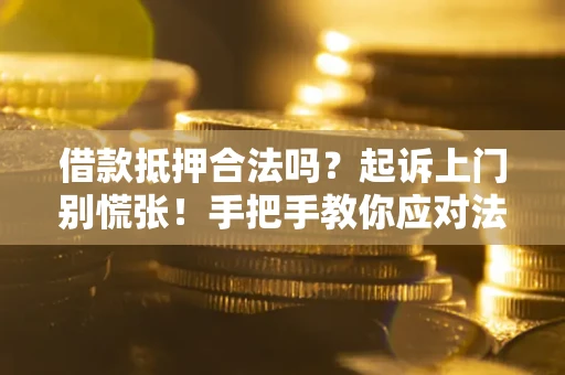北京借款抵押合法吗？起诉上门别慌张！手把手教你应对法律程序