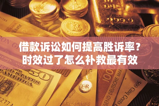 北京借款诉讼如何提高胜诉率？时效过了怎么补救最有效