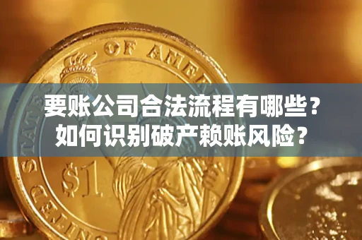 北京要账公司合法流程有哪些？如何识别破产赖账风险？
