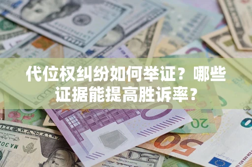北京代位权纠纷如何举证？哪些证据能提高胜诉率？