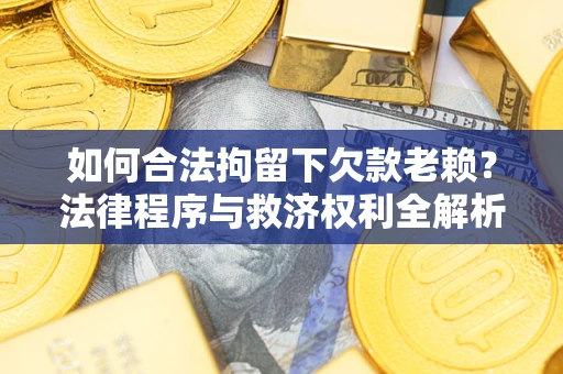 北京如何合法拘留下欠款老赖？法律程序与救济权利全解析