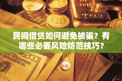 北京民间借贷如何避免被骗？有哪些必要风险防范技巧？