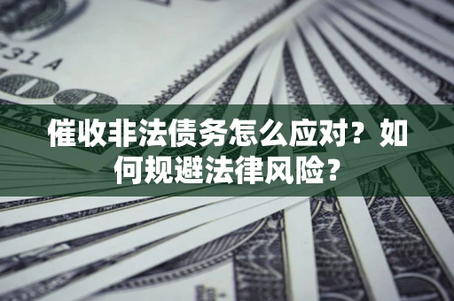 北京催收非法债务怎么应对？如何规避法律风险？