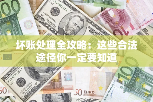 北京坏账处理全攻略：这些合法途径你一定要知道