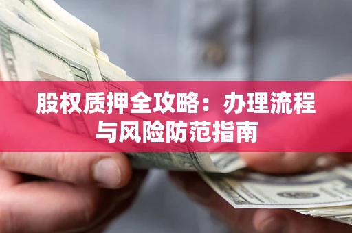 北京股权质押全攻略：办理流程与风险防范指南