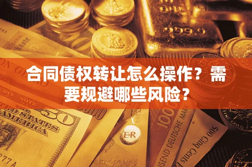 北京合同债权转让怎么操作？需要规避哪些风险？
