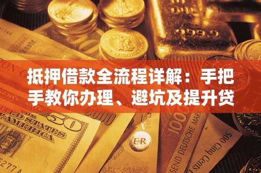 北京抵押借款全流程详解：手把手教你办理、避坑及提升贷款额度