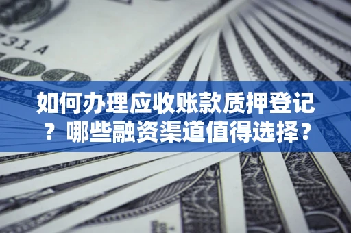 北京如何办理应收账款质押登记？哪些融资渠道值得选择？