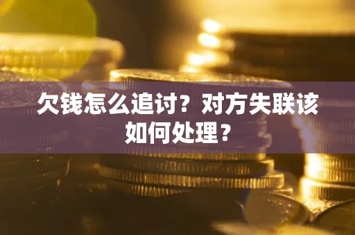 北京欠钱怎么追讨？对方失联该如何处理？