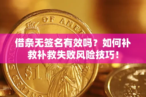 北京借条无签名有效吗？如何补救补救失败风险技巧！
