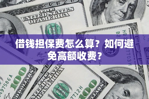 北京借钱担保费怎么算？如何避免高额收费？