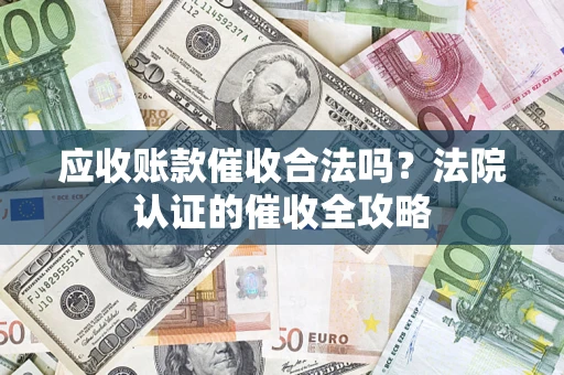 北京应收账款催收合法吗？法院认证的催收全攻略
