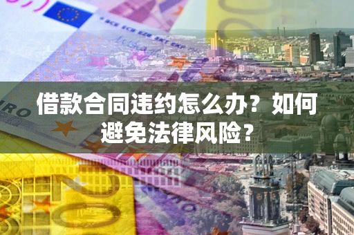 北京借款合同违约怎么办？如何避免法律风险？