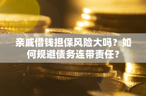 北京亲戚借钱担保风险大吗？如何规避债务连带责任？