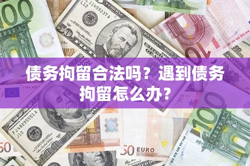 北京债务拘留合法吗？遇到债务拘留怎么办？