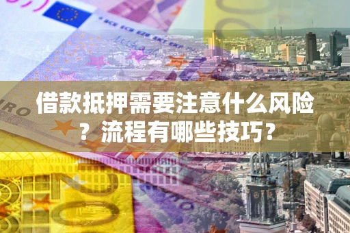 北京借款抵押需要注意什么风险？流程有哪些技巧？