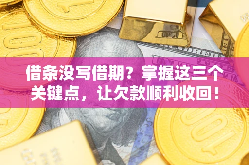 北京借条没写借期？掌握这三个关键点，让欠款顺利收回！