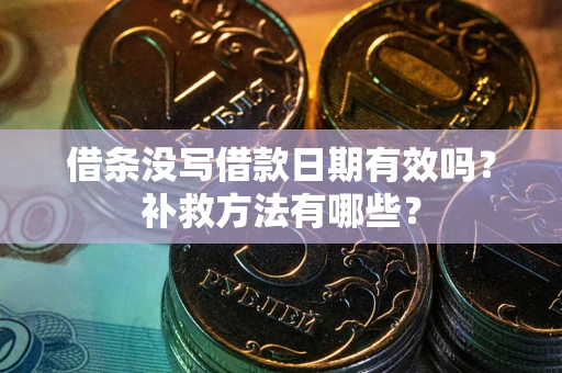 北京借条没写借款日期有效吗?补救方法有哪些? 北京借条没写借款日期有效吗?补救方法有哪些?