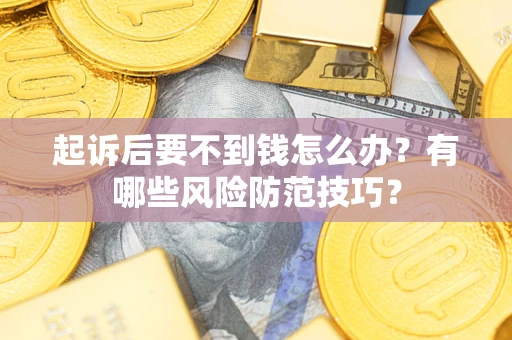 北京起诉后要不到钱怎么办?有哪些风险防范技巧? 北京起诉后要不到钱怎么办?有哪些风险防范技巧?