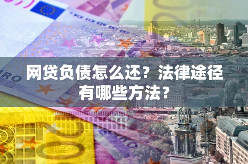 北京网贷负债怎么还？法律途径有哪些方法？