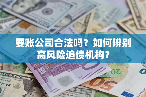 北京要账公司合法吗？如何辨别高风险追债机构？