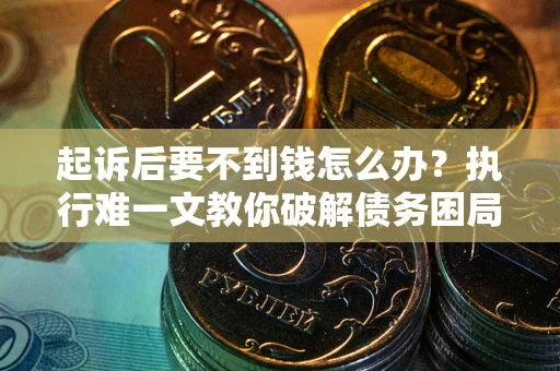 北京起诉后要不到钱怎么办？执行难一文教你破解债务困局