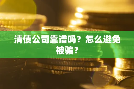北京清债公司靠谱吗？怎么避免被骗？