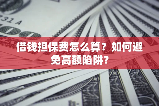 北京借钱担保费怎么算？如何避免高额陷阱？