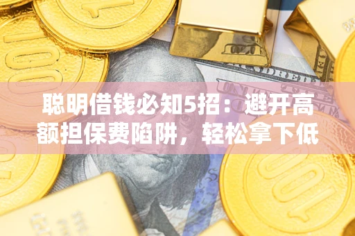 北京聪明借钱必知5招：避开高额担保费陷阱，轻松拿下低息贷款