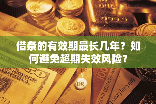 北京借条的有效期最长几年？如何避免超期失效风险？