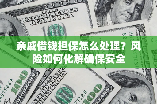 北京亲戚借钱担保怎么处理？风险如何化解确保安全