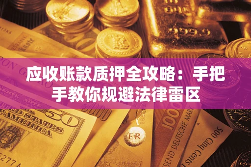 北京应收账款质押全攻略：手把手教你规避法律雷区