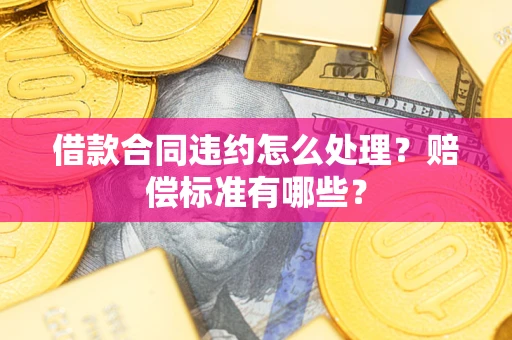 北京借款合同违约怎么处理？赔偿标准有哪些？