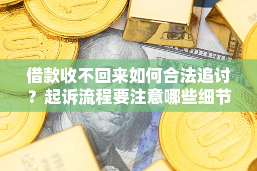 北京借款收不回来如何合法追讨？起诉流程要注意哪些细节？