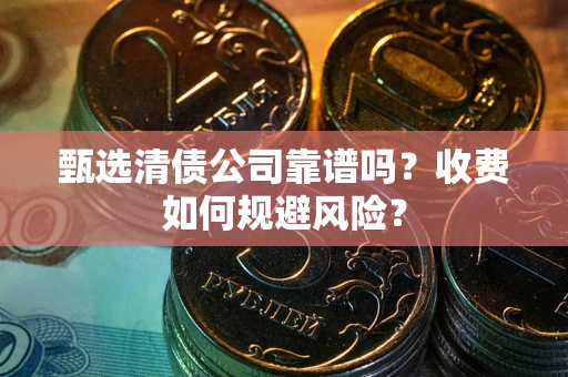 北京甄选清债公司靠谱吗？收费如何规避风险？