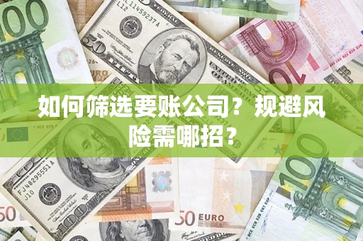 北京如何筛选要账公司？规避风险需哪招？