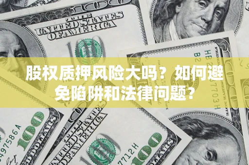 北京股权质押风险大吗？如何避免陷阱和法律问题？